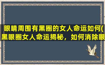 眼睛周围有黑圈的女人命运如何(黑眼圈女人命运揭秘，如何消除眼袋黑眼圈？)