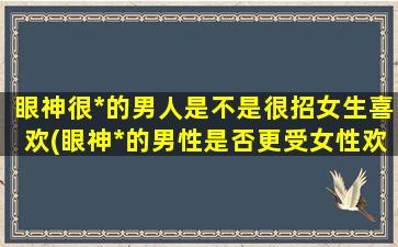 眼神很*的男人是不是很招女生喜欢(眼神*的男性是否更受女性欢迎？)