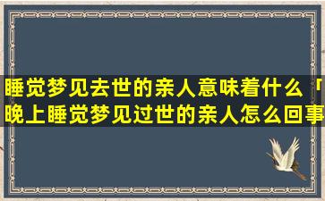 睡觉梦见去世的亲人意味着什么「晚上睡觉梦见过世的亲人怎么回事」