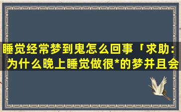 睡觉经常梦到鬼怎么回事「求助：为什么晚上睡觉做很*的梦并且会真的打到人」