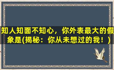 知人知面不知心，你外表最大的假象是(揭秘：你从未想过的我！)