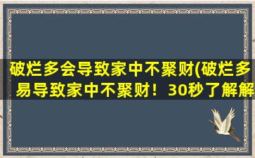 破烂多会导致家中不聚财(破烂多易导致家中不聚财！30秒了解解决方法)