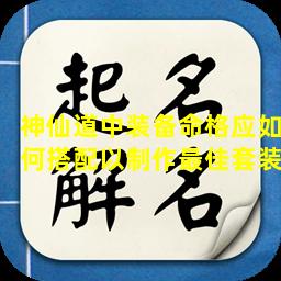 神仙道中装备命格应如何搭配以制作最佳套装