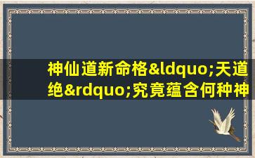 神仙道新命格“天道绝”究竟蕴含何种神秘力量