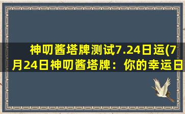 神叨酱塔牌测试7.24日运(7月24日神叨酱塔牌：你的幸运日？)