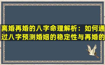 离婚再婚的八字命理解析：如何通过八字预测婚姻的稳定性与再婚的可能性