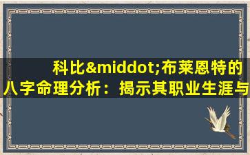 科比·布莱恩特的八字命理分析：揭示其职业生涯与个人生活的深层联系