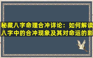 秘藏八字命理合冲详论：如何解读八字中的合冲现象及其对命运的影响