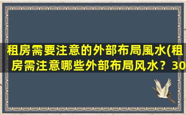 租房需要注意的外部布局風水(租房需注意哪些外部布局风水？30条实用小贴士！)