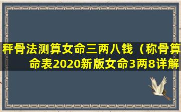 秤骨法测算女命三两八钱（称骨算命表2020新版女命3两8详解）