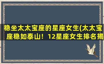 稳坐太太宝座的星座女生(太太宝座稳如泰山！12星座女生排名揭晓)