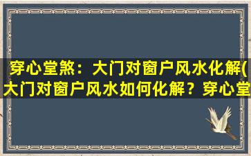 穿心堂煞：大门对窗户风水化解(大门对窗户风水如何化解？穿心堂煞详解)