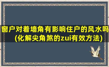 窗户对着墙角有影响住户的风水吗(化解尖角煞的zui有效方法)