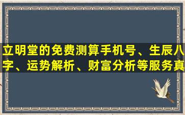 立明堂的免费测算手机号、生辰八字、运势解析、财富分析等服务真的准确吗