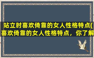 站立时喜欢倚靠的女人性格特点(喜欢倚靠的女人性格特点，你了解几个？)