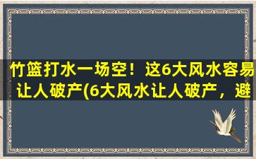 竹篮打水一场空！这6大风水容易让人破产(6大风水让人破产，避免竹篮打水！)