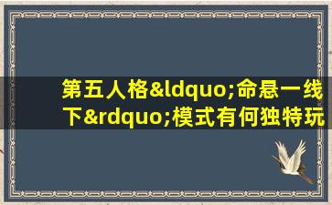 第五人格“命悬一线下”模式有何独特玩法与挑战