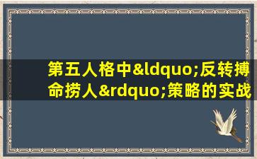 第五人格中“反转搏命捞人”策略的实战应用与效果分析