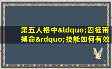 第五人格中“囚徒带搏命”技能如何有效运用