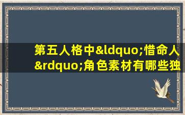 第五人格中“惜命人”角色素材有哪些独特之处