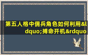 第五人格中佣兵角色如何利用“搏命开机”技能进行有效操作