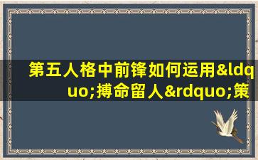 第五人格中前锋如何运用“搏命留人”策略