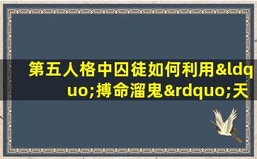 第五人格中囚徒如何利用“搏命溜鬼”天赋提升生存能力