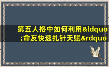 第五人格中如何利用“命友快速扎针天赋”提升游戏表现