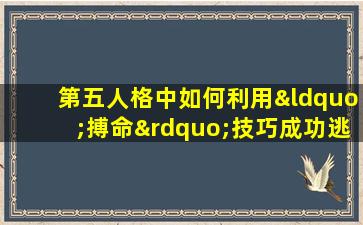 第五人格中如何利用“搏命”技巧成功逃脱