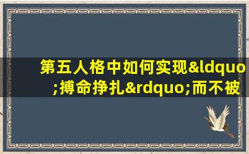 第五人格中如何实现“搏命挣扎”而不被攻击