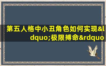 第五人格中小丑角色如何实现“极限搏命”策略