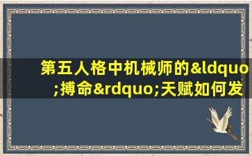 第五人格中机械师的“搏命”天赋如何发挥作用