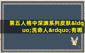 第五人格中深渊系列皮肤“洗命人”有哪些特色和获取方式