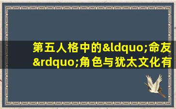 第五人格中的“命友”角色与犹太文化有何关联