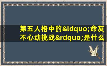 第五人格中的“命友不心动挑战”是什么