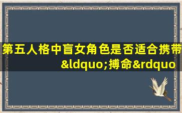 第五人格中盲女角色是否适合携带“搏命”技能