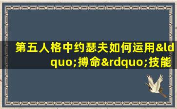 第五人格中约瑟夫如何运用“搏命”技能进行救援