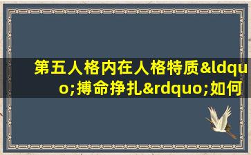 第五人格内在人格特质“搏命挣扎”如何影响游戏策略与角色表现