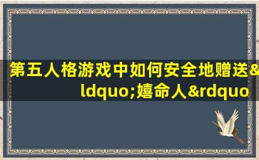 第五人格游戏中如何安全地赠送“嬉命人”角色账号