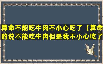 算命不能吃牛肉不小心吃了（算命的说不能吃牛肉但是我不小心吃了牛油怎么办）