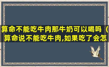 算命不能吃牛肉那牛奶可以喝吗（算命说不能吃牛肉,如果吃了会怎样）