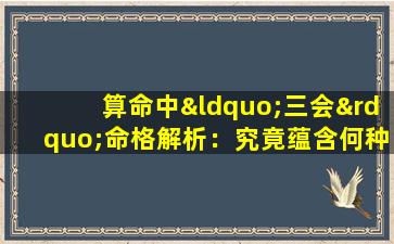 算命中“三会”命格解析：究竟蕴含何种命运奥秘