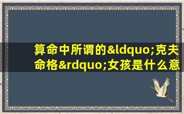 算命中所谓的“克夫命格”女孩是什么意思