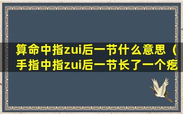 算命中指zui后一节什么意思（手指中指zui后一节长了一个疙瘩）