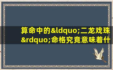 算命中的“二龙戏珠”命格究竟意味着什么