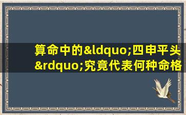 算命中的“四申平头”究竟代表何种命格