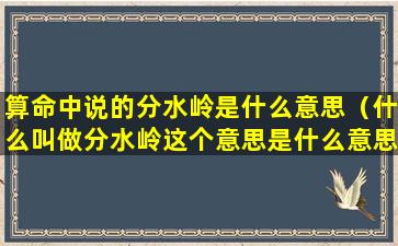 算命中说的分水岭是什么意思（什么叫做分水岭这个意思是什么意思）