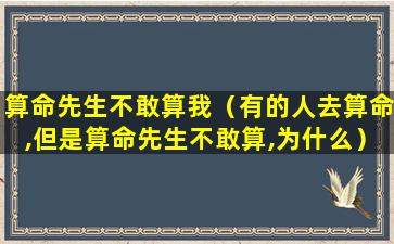 算命先生不敢算我（有的人去算命,但是算命先生不敢算,为什么）