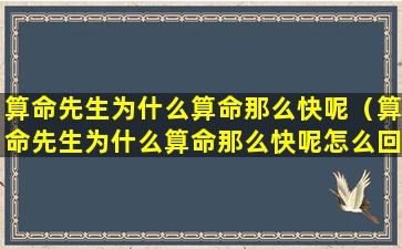 算命先生为什么算命那么快呢（算命先生为什么算命那么快呢怎么回事）