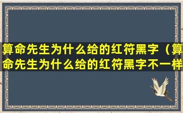 算命先生为什么给的红符黑字（算命先生为什么给的红符黑字不一样）